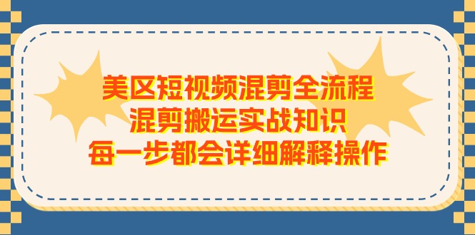 美区短视频混剪全流程，混剪搬运实战知识，每一步都会详细解释操作-副业库