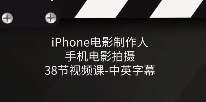 iPhone电影制作人-手机电影拍摄-38节视频课-中英字幕-副业网