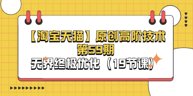 淘宝&天猫原创高阶技术第59期，无界终极优化（19节课）-副业库