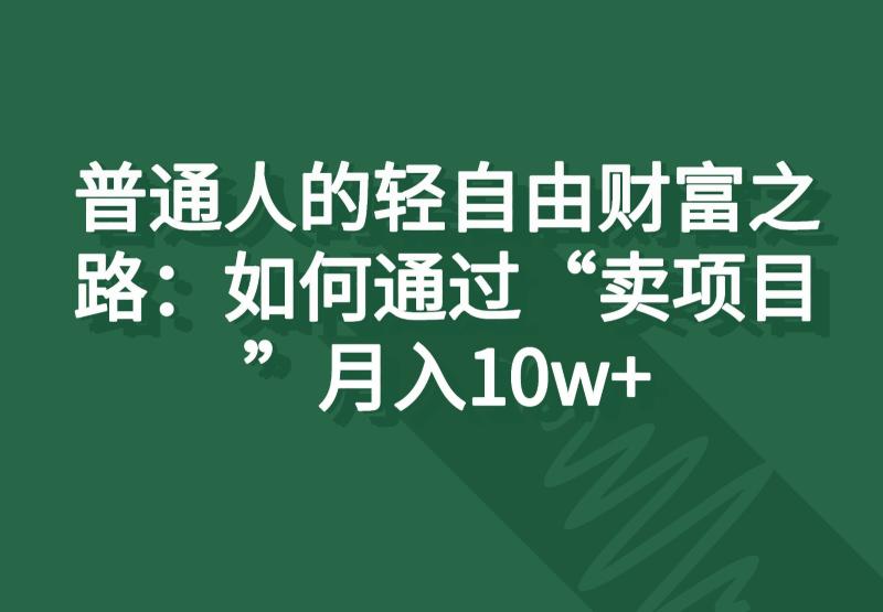 普通人的轻自由财富之路：如何通过“卖项目”月入10w+-副业网