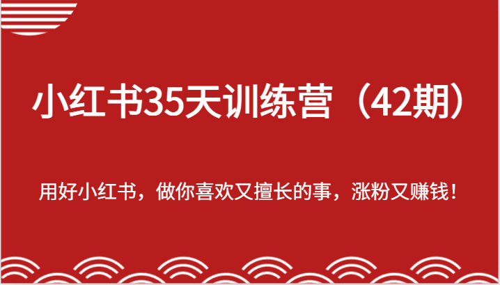 小红书35天训练营（42期）-用好小红书，做你喜欢又擅长的事，涨粉又赚钱！-副业网