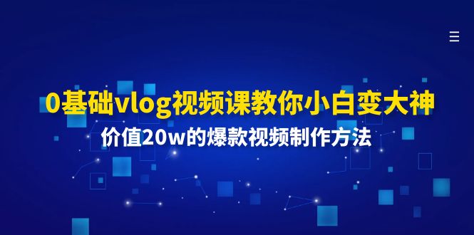0基础vlog视频课教你小白变大神：价值20w的爆款视频制作方法-副业网