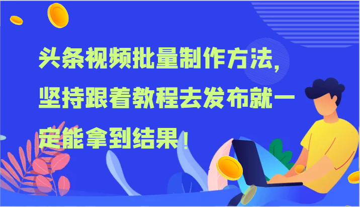 头条视频批量制作方法，坚持跟着教程去发布就一定能拿到结果！-副业网