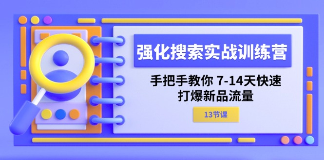 强化搜索实战训练营，手把手教你7-14天快速打爆新品流量（13节课）-副业网