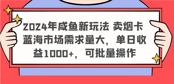 2024年咸鱼新玩法 卖烟卡 蓝海市场需求量大，单日收益1000+，可批量操作-副业网