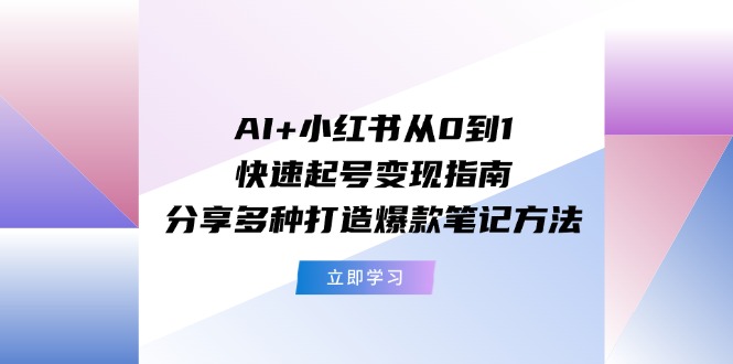 AI+小红书从0到1快速起号变现指南：分享多种打造爆款笔记方法-副业库