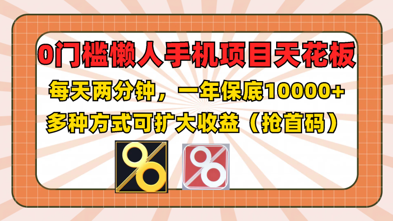 0门槛懒人手机项目，每天2分钟，一年10000+多种方式可扩大收益（抢首码）-副业网