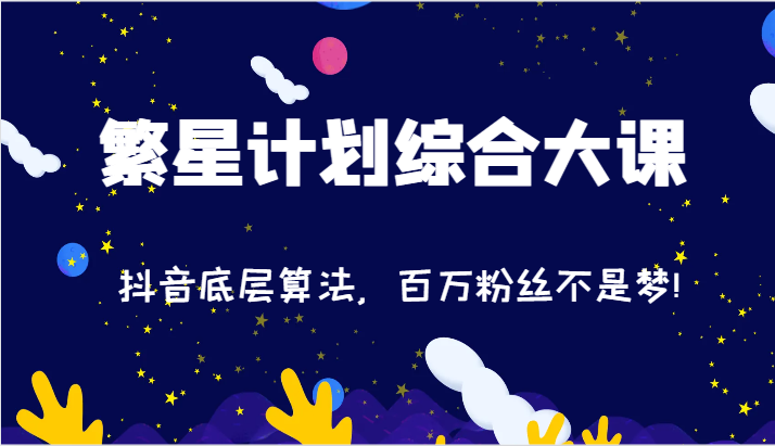 2024繁星计划综合大课：抖音底层算法，百万粉丝不是梦!（77节）-副业网