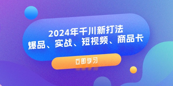 2024年千川新打法：爆品、实战、短视频、商品卡（8节课）-副业库