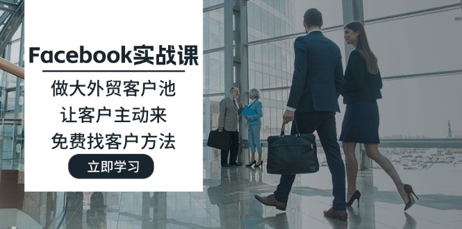 Facebook实战课：做大外贸客户池，让客户主动来，免费找客户方法-副业网