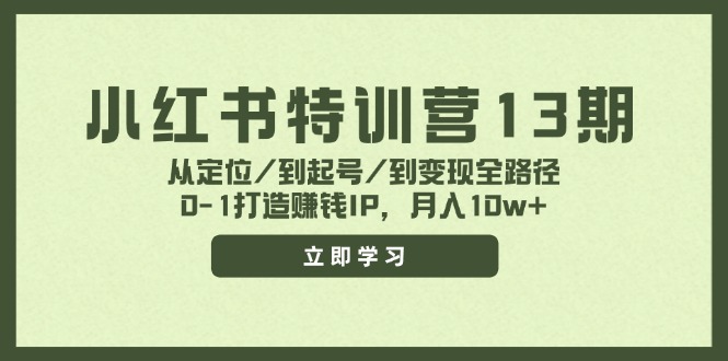 小红书特训营13期，从定位/到起号/到变现全路径，0-1打造赚钱IP，月入10w+-副业网