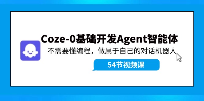 Coze-0基础开发 Agent智能体教程：不需要懂编程，做属于自己的对话机器人-副业网