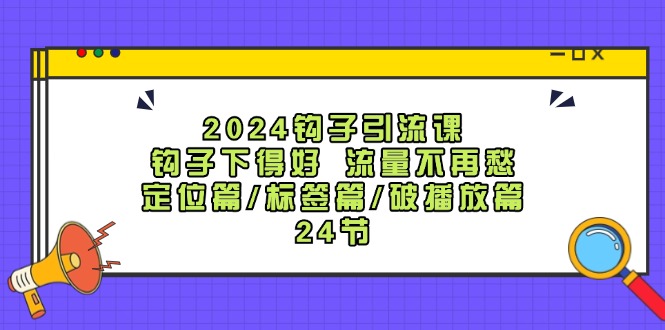 2024钩子引流课：钩子下得好流量不再愁，定位篇/标签篇/破播放篇/24节-副业网