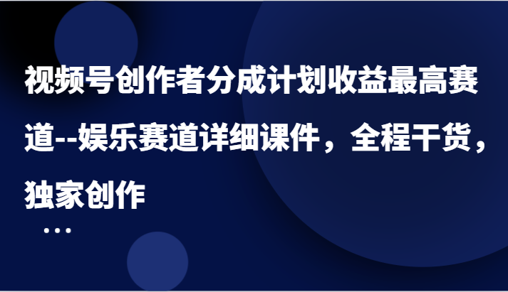 视频号创作者分成计划收益最高赛道–娱乐赛道详细课件，全程干货，独家创作-副业网