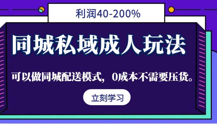 同城私域成人玩法，利润40-200%，可以做同城配送模式，0成本不需要压货。-副业网