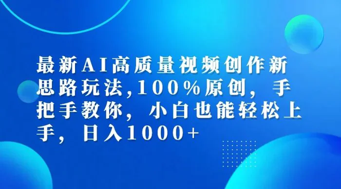 最新AI高质量视频创作新思路玩法,100%原创,手把手教你,小白也能轻松上手,日入1000+-副业网