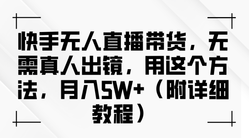 快手无人直播带货，无需真人出镜，用这个方法，月入5W+（附详细教程）-副业网
