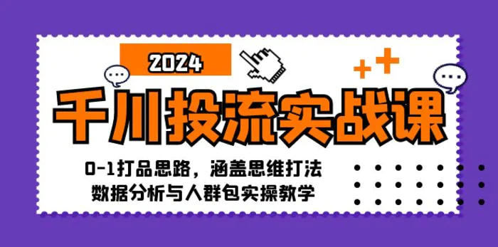 千川投流实战课：0-1打品思路，涵盖思维打法、数据分析与人群包实操教学-副业网