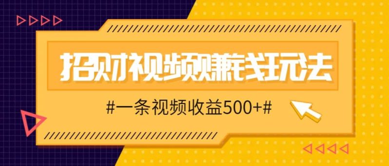 招财视频赚钱玩法，一条视频收益500+，零门槛小白也能学会-副业网