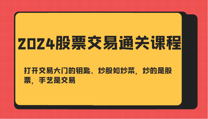 2024股票交易通关课-打开交易大门的钥匙、炒股如炒菜，炒的是股票，手艺是交易-副业网