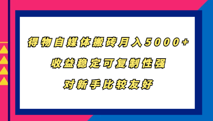 得物自媒体搬砖，月入5000+，收益稳定可复制性强，对新手比较友好-副业网