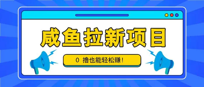 咸鱼拉新项目，拉新一单6-9元，0撸也能轻松赚，白撸几十几百！-副业网