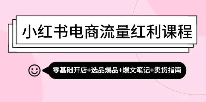 小红书电商流量红利课程：零基础开店+选品爆品+爆文笔记+卖货指南-副业网