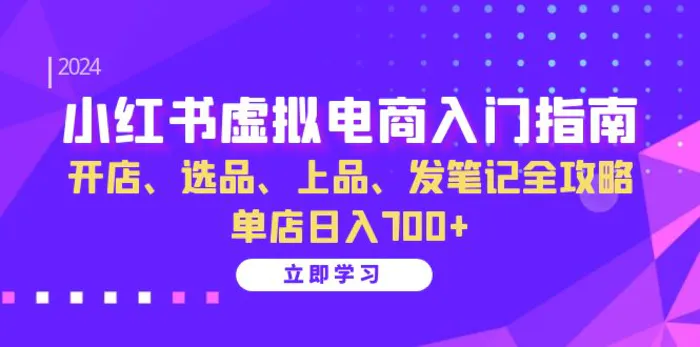 小红书虚拟电商入门指南：开店、选品、上品、发笔记全攻略 单店日入700+-副业网