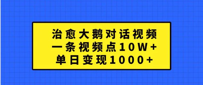 治愈大鹅对话视频，一条视频点赞 10W+，单日变现1000+-副业网