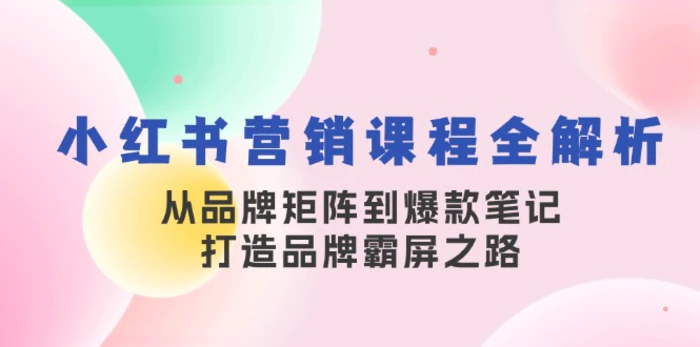 小红书营销课程全解析，从品牌矩阵到爆款笔记，打造品牌霸屏之路-副业网