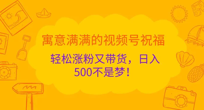 寓意满满的视频号祝福，轻松涨粉又带货，日入500不是梦！-副业网
