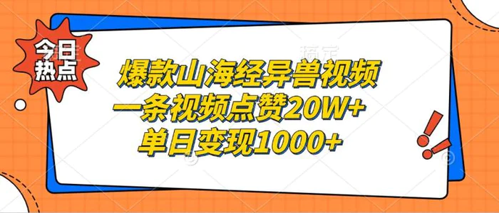 爆款山海经异兽视频，一条视频点赞20W+，单日变现1000+-副业库