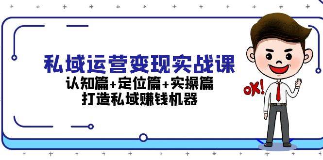 私域运营变现实战课：认知篇+定位篇+实操篇，打造私域赚钱机器-副业网