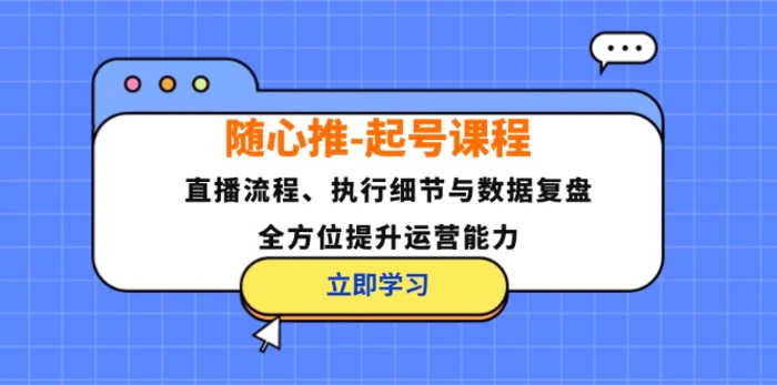 随心推起号课程：直播流程、执行细节与数据复盘，全方位提升运营能力-副业库