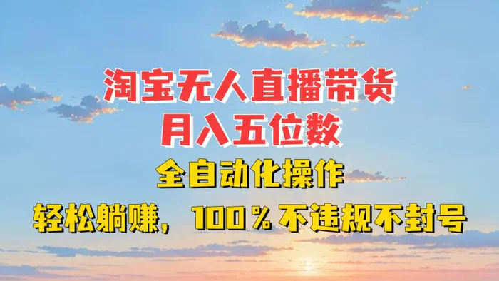 淘宝无人直播带货，月入五位数，全自动化操作，轻松躺赚，100%不违规不封号-副业网