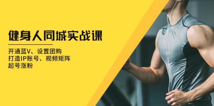 （13547期）健身人 同城实战课：开通蓝V、设置团购、打造IP账号、视频矩阵、起号涨粉-副业网