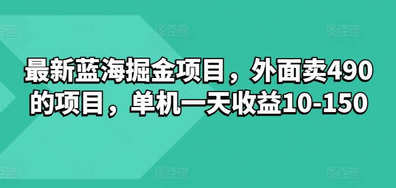 最新蓝海掘金项目，外面卖490的项目，单机一天收益10-50-副业网