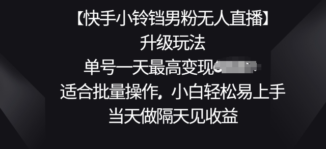 【快手小铃铛男粉无人直播】升级玩法，适合批量操作，小白轻松易上手，当天做隔天见收益-副业网