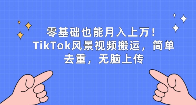 零基础也能月入上w，TikTok风景视频搬运，简单去重，无脑上传【揭秘】-副业网