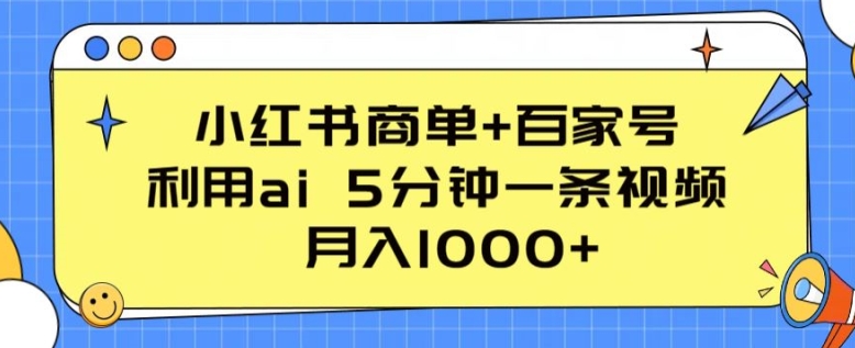 小红书商单+百家号，利用ai 5分钟一条视频，月入1000+【揭秘】-副业网