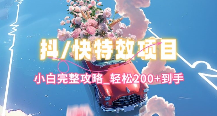 抖音快手双平台特效教程，玩法简单，小白完整攻略，轻松100+到手【揭秘】-副业网