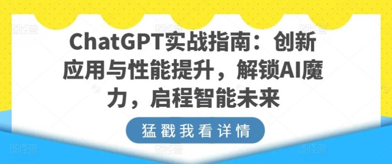 ChatGPT实战指南：创新应用与性能提升，解锁AI魔力，启程智能未来-副业网