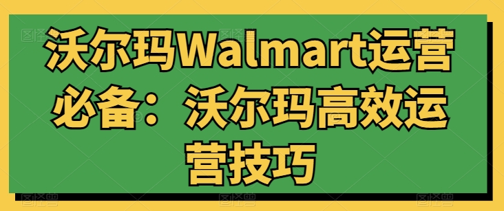 沃尔玛Walmart运营必备：沃尔玛高效运营技巧-副业网