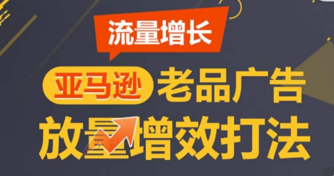 亚马逊流量增长-老品广告放量增效打法，循序渐进，打造更多TOP listing​-副业网