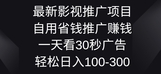 最新影视推广项目，自用省钱推广赚钱一天看30秒广告，轻松日入1张-副业网