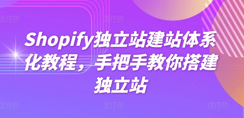 Shopify独立站建站体系化教程，手把手教你搭建独立站-副业网