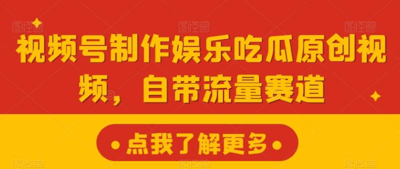 视频号制作娱乐吃瓜原创视频，自带流量赛道-副业网
