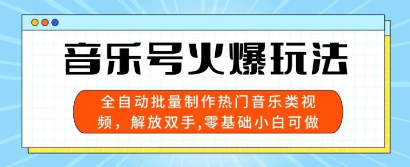 音乐号火爆玩法，全自动批量制作热门音乐类视频，解放双手，零基础小白可做，多平台发布-副业网