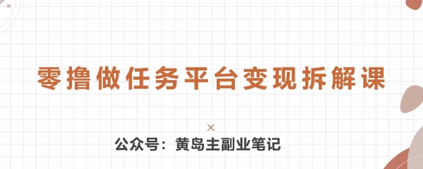 黄岛主 · 零撸做任务平台变现拆解课-副业网