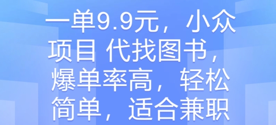 一单9.9元，小众项目 代找图书，爆单率高，轻松简单，适合兼职-副业网